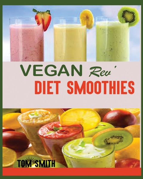 VEGAN REV DIET SMOOTHIE: : The Twenty-Two Vegan Challenge: 50 Healthy and Delicious Vegan Diet Smoothie to Help You Lose Weight and Look Amazing