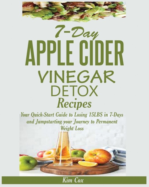 7-DAY APPLE CIDER VINEGAR DETOX RECIPES: Your Quick-Start Guide to Losing 15LBS in 7-Days and Jumpstarting your Journey to Permanent Weight Loss