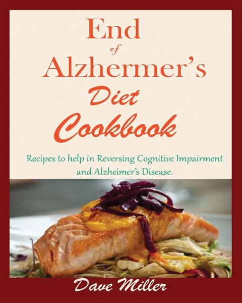 End Of Alzheimer Cookbook: Recipes to help in Reversing Cognitive Impairment and Alzheimers Disease.