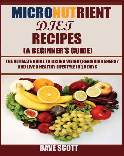 Micronutrient Diet Recipes (A Beginners Guide): The ultimate guide to losing weight, regaining energy and live a healthy lifestyle in 28 days.