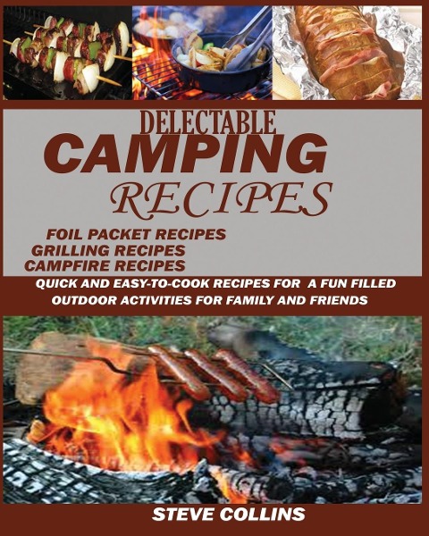 Delectable Camping Recipes: : Quick and Easy-To-Cook Recipes for a Fun filled Outdoor Activities for Families and Friends (Grilling Recipes, Campfire Recipes, Foil Packet Recipes and Much More)