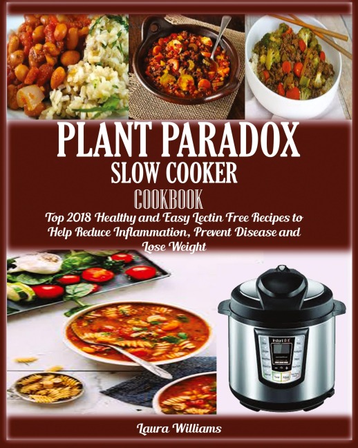 Plant Paradox Slow Cooker Cookbook: : Top 2018 Healthy and Easy Lectin Free Recipes to Help Reduce Inflammation, Prevent Disease and Lose Weight