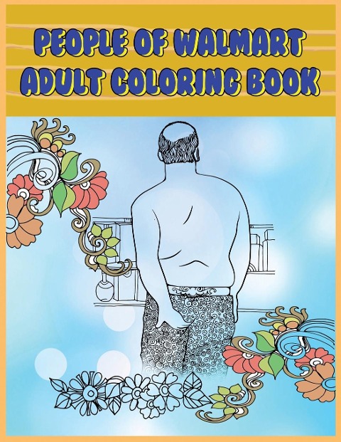 PEOPLE OF WALMART: Adult Coloring Book:  Funny and Hilarious Pages of the Creatures of Walmart for your Relaxation, Stress Relief and Laughter.