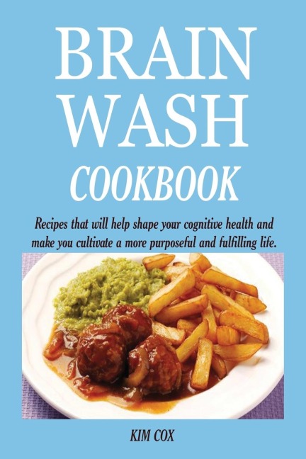 BRAIN WASH COOKBOOK: Recipes that will help shape your cognitive health and make you cultivate a more purposeful and fulfilling life.