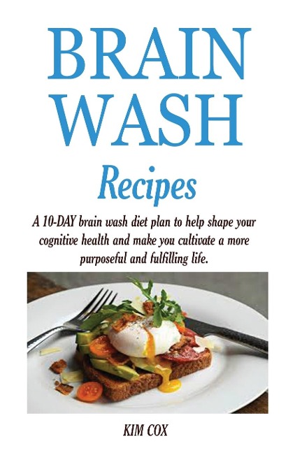 BRAIN WASH RECIPES: A 10-DAY brain wash diet plan to help shape your cognitive health and make you cultivate a more purposeful and fulfilling life.