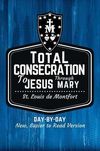 St. Louis de Montfort's Total Consecration to Jesus Through Mary New, Day-by-Day, Easier-to-Read Translation