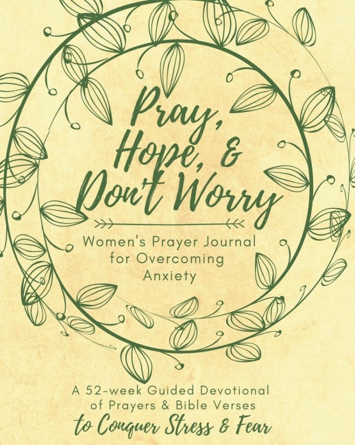Pray, Hope, & Dont Worry Womens Prayer Journal For Overcoming Anxiety: A 52-week Guided Devotional of Prayers & Bible Verses to Conquer Stress & Fear