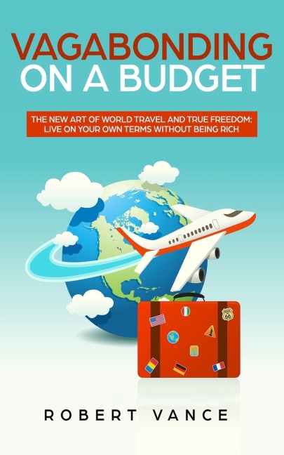 Vagabonding on a Budget: The New Art of World Travel and True Freedom: Live on Your Own Terms Without Being Rich
