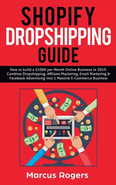 Shopify Dropshipping Guide: How to build a $100K per Month Online Business in 2019. Combine Dropshipping, Affiliate Marketing, Email Marketing & Facebook Advertising into 1 Massive E-Commerce Business