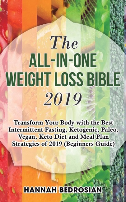 The All-in-One Weight Loss Bible 2019: Transform Your Body with the Best Intermittent Fasting, Ketogenic, Paleo, Vegan, Keto Diet and Meal Plan Strategies of 2019 (Beginners Guide)