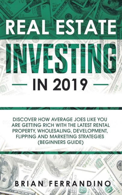 Real Estate Investing in 2019: Discover How Average Joes Like You are Getting Rich with the Latest Rental Property, Wholesaling, Development, Flipping and Marketing Strategies (Beginners Guide)