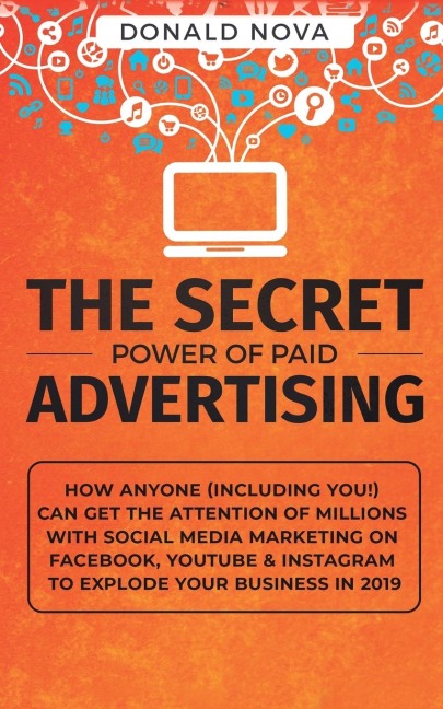The Secret Power of Paid Advertising: How Anyone (Including You!) Can Get the Attention of Millions with Social Media Marketing on Facebook, YouTube & Instagram to Explode Your Business in 2019