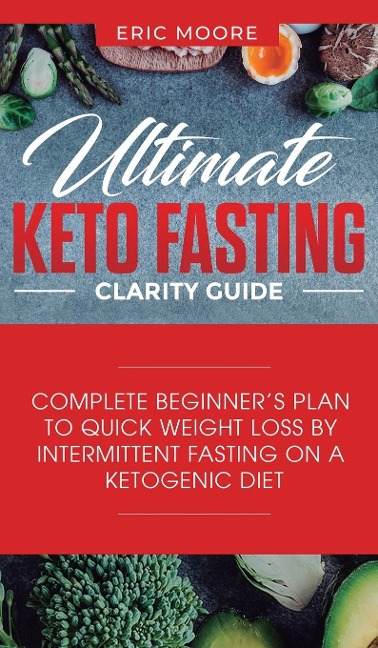 Ultimate Keto Fasting Clarity Guide: Complete Beginners Plan to Quick Weight Loss by Intermittent Fasting on a Ketogenic Diet