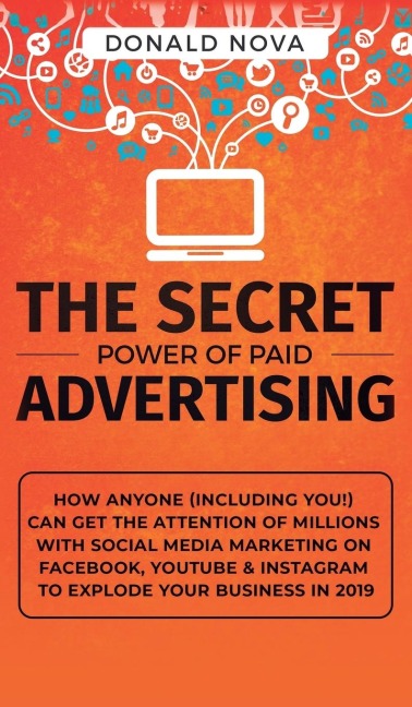 The Secret Power of Paid Advertising: How Anyone (Including You!) Can Get the Attention of Millions with Social Media Marketing on Facebook, YouTube & Instagram to Explode Your Business in 2019