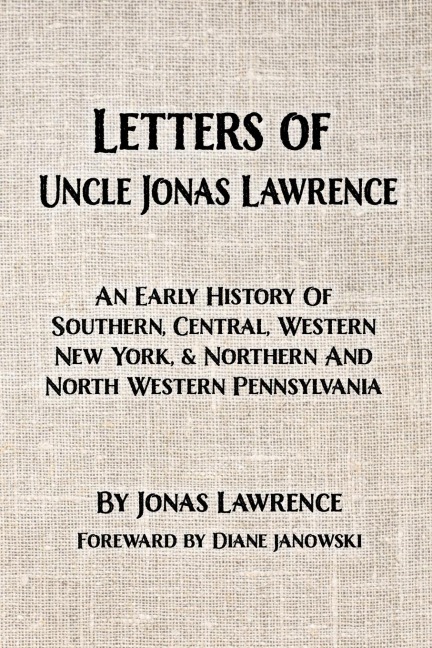 Letters of Uncle Jonas Lawrence: An Early History Of Southern, Central, Western New York, And Northern And North Western Pennsylvania