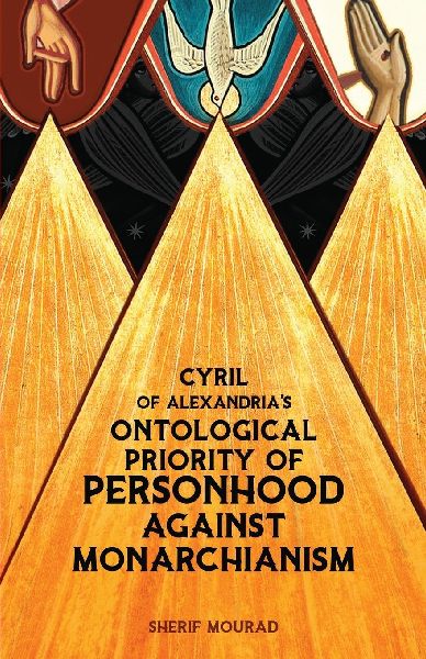 Cyril of Alexandrias Ontological Priority of Personhood Against Monarchianism