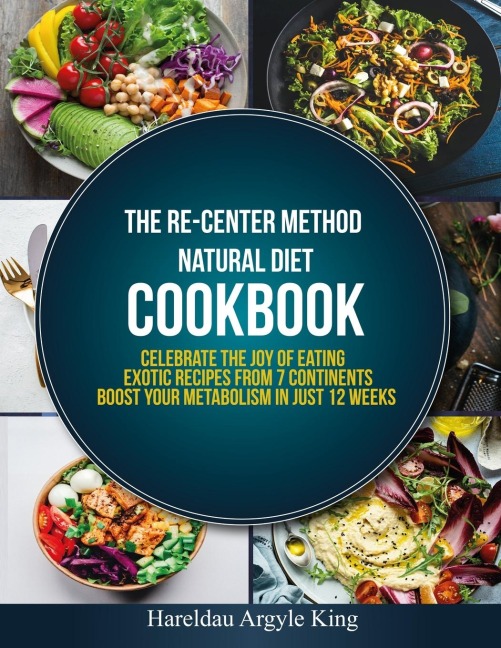 The Re-Center Method Natural Diet Cookbook: Celebrate the Joy of Eating    Exotic Recipes from 7 Continents boost your metabolism in Just 12 weeks
