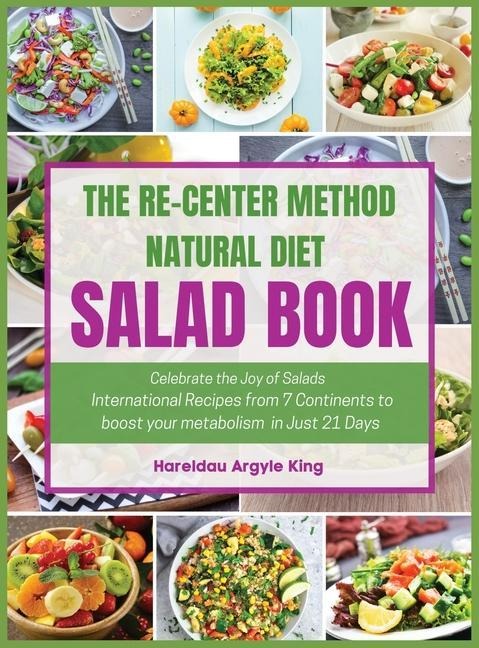 The Re-Center Method Natural Diet Salad Book: Celebrate the Joy of Salad International Recipes from 7 Continents to boost your metabolism in Just 21 Days