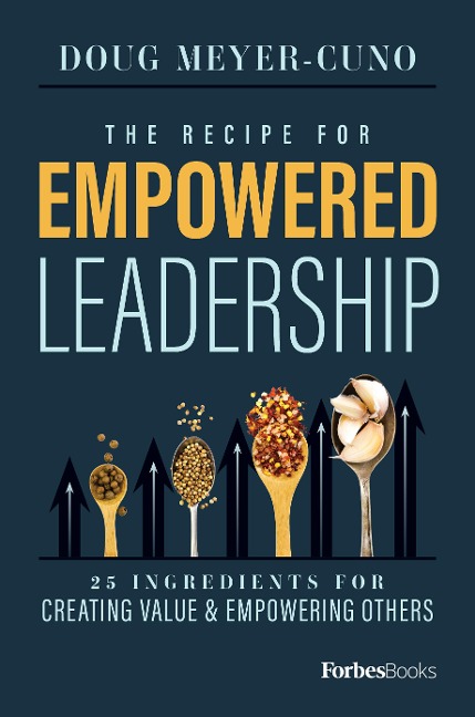 The Recipe for Empowered Leadership: 25 Ingredients for Creating Value & Empowering Others
