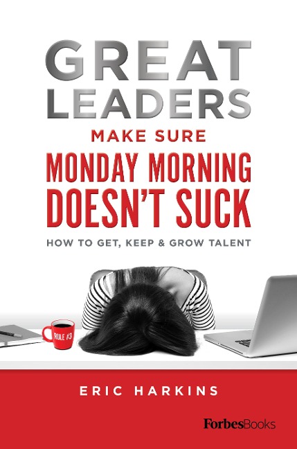 Great Leaders Make Sure Monday Morning Doesnt Suck: How to Get, Keep & Grow Talent