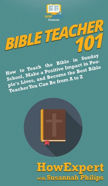 Bible Teacher 101: How to Teach the Bible in Sunday School, Make a Positive Impact in Peoples Lives, and Become the Best Bible Teacher You Can Be From A to Z