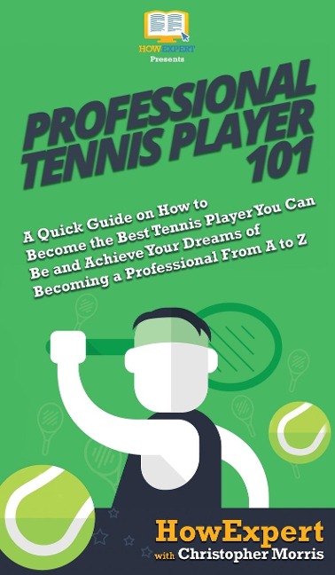 Professional Tennis Player 101: A Quick Guide on How to Become the Best Tennis Player You Can Be and Achieve Your Dreams of Becoming a Professional From A to Z