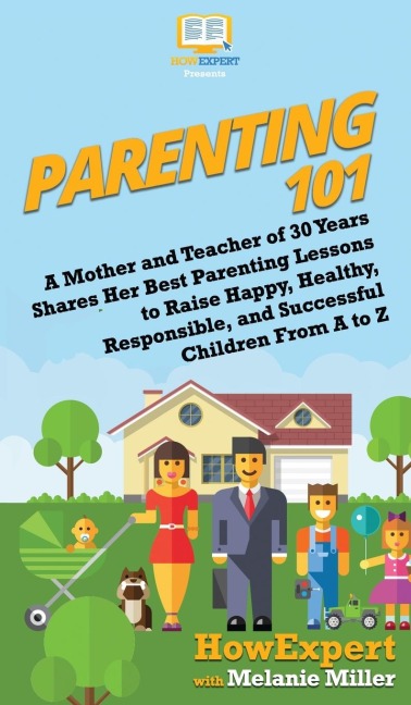 Parenting 101: A Mother and Teacher of 30 Years Shares Her Best Parenting Lessons to Raise Happy, Healthy, Responsible, and Successful Children From A to Z