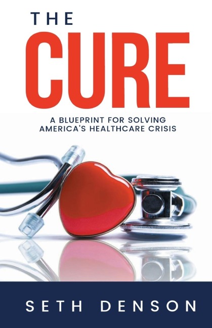 The Cure: A Blueprint for Solving Americas Healthcare Crisis