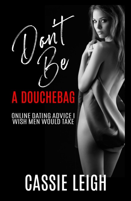 Dont Be a Douchebag: Online Dating Advice I Wish Men Would Take