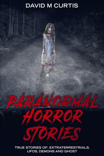 PARANORMAL HORROR STORIES: True Stories of: Extraterrestrials,  UFOs, Demons and Ghost