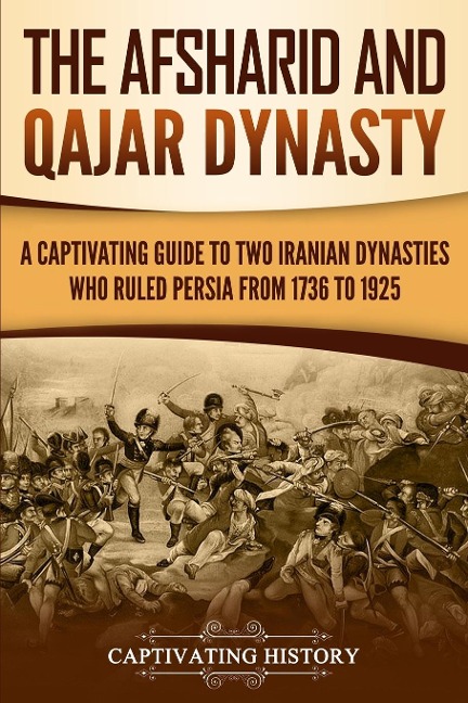 The Afsharid and Qajar Dynasty: A Captivating Guide to Two Iranian Dynasties Who Ruled Persia from 1736 to 1925