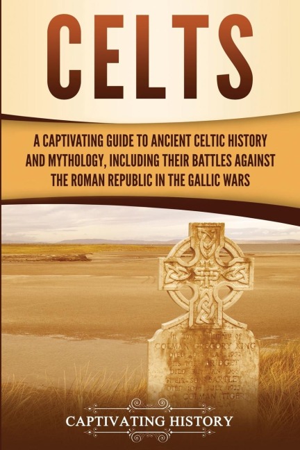 Celts: A Captivating Guide to Ancient Celtic History and Mythology, Including Their Battles Against the Roman Republic in the Gallic Wars