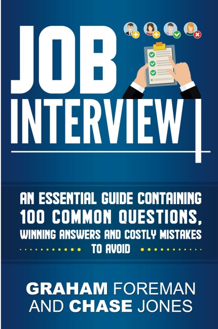 Job Interview: An Essential Guide Containing 100 Common Questions, Winning Answers and Costly Mistakes to Avoid