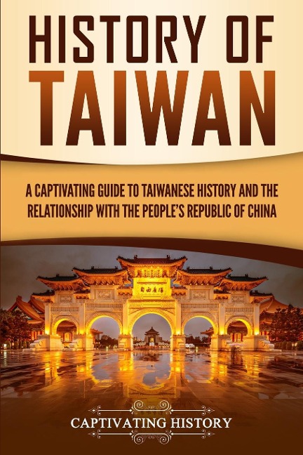 History of Taiwan: A Captivating Guide to Taiwanese History and the Relationship with the Peoples Republic of China