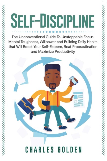 Self-Discipline: The Unconventional Guide to Unstoppable Focus, Mental Toughness, Willpower and Building Daily Habits that Will Boost Your Self-Esteem, Beat Procrastination and Maximize Productivity