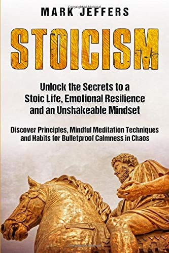 Stoicism Unlock the Secrets to a Stoic Life, Emotional Resilience and an Unshakeable Mindset and Discover Principles, Mindfulness Meditation Techniques and Habits for Bulletproof Calmness in Chaos