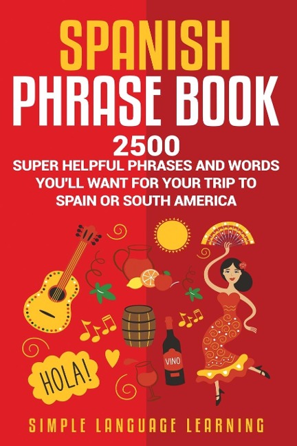 Spanish Phrase Book: 2500 Super Helpful Phrases and Words Youll Want for Your Trip to Spain or South America