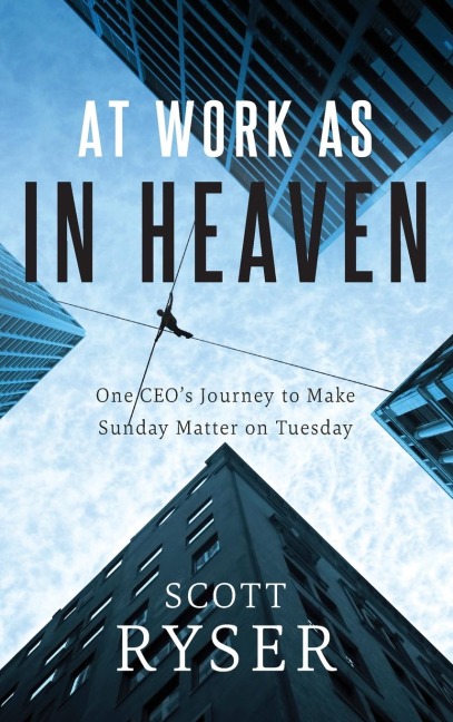 At Work As In Heaven: One CEOs Journey to Make Sunday Matter on Tuesday