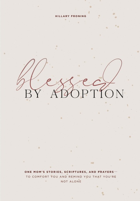 Blessed by Adoption: One Mom's Stories, Scriptures, and Prayers to Comfort You and Remind You That You're Not Alone