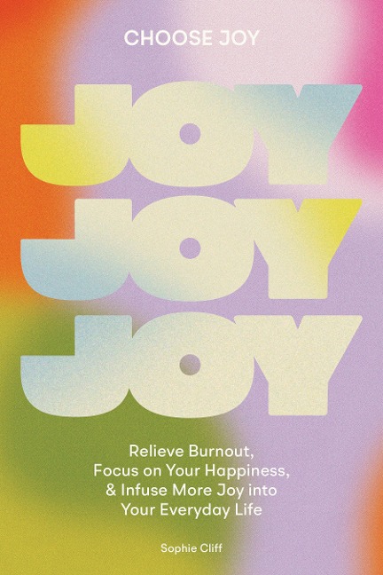 Choose Joy: Relieve Burnout, Focus on Your Happiness, and Infuse More Joy Into Your Everydaylife