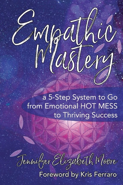 Empathic Mastery: :  A 5-Step System to Go from Emotional Hot Mess to Thriving Success