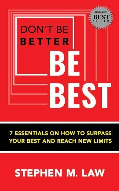 Dont Be Better, Be Best: 7 Essentials on How to Surpass Your Best and Reach New Limits