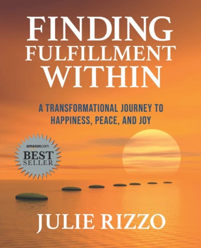Finding Fulfillment Within A Transformational Journey to Happiness, Peace, and Joy