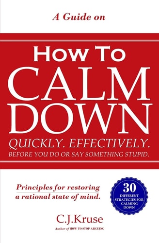A Guide On How To CALM DOWN Quickly. Effectively. Before You Do Or Say Something STUPID.
