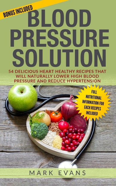 Blood Pressure: Solution - 54 Delicious Heart Healthy Recipes That Will Naturally Lower High Blood Pressure and Reduce Hypertension (Blood Pressure Series Book 2)