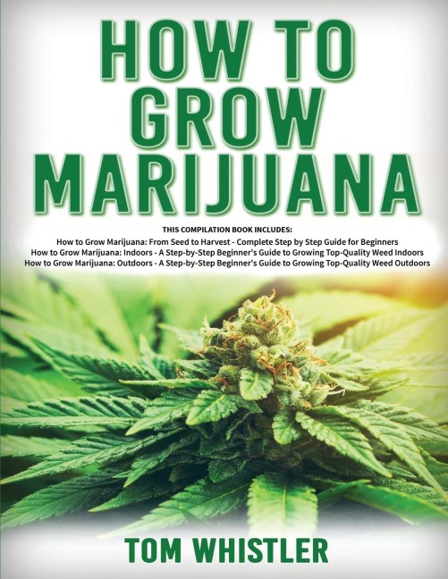 How to Grow Marijuana: 3 Books in 1 - The Complete Beginners Guide for Growing Top-Quality Weed Indoors and Outdoors