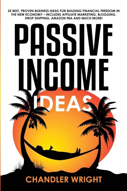 Passive Income: Ideas - 35 Best, Proven Business Ideas for Building Financial Freedom in the New Economy - Includes Affiliate Marketing, Blogging, Dropshipping and Much More!