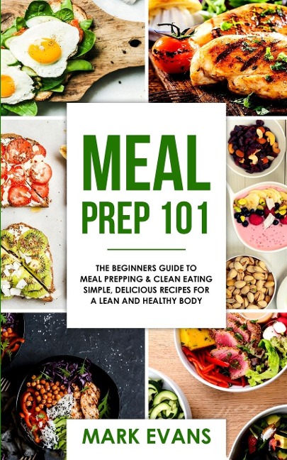 Meal Prep: 101 - The Beginners Guide to Meal Prepping and Clean Eating - Simple, Delicious Recipes for a Lean and Healthy Body (Meal Prep Series) (Volume 1)