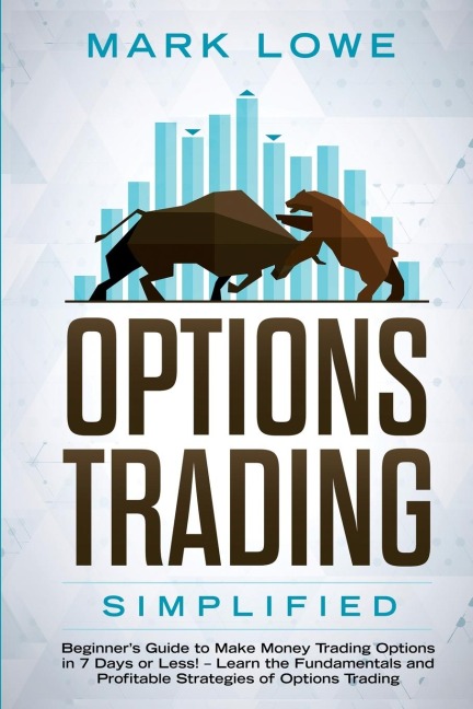 Options Trading: Simplified - Beginners Guide to Make Money Trading Options in 7 Days or Less! - Learn the Fundamentals and Profitable Strategies of Options Trading