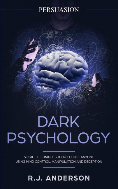 Persuasion: Dark Psychology - Secret Techniques To Influence Anyone Using Mind Control, Manipulation And Deception (Persuasion, Influence, NLP) (Dark Psychology Series) (Volume 1)